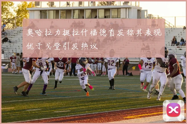 奥哈拉力挺拉什福德首发称其表现优于戈登引发热议