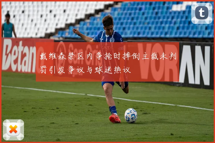 戴维森禁区内争抢时摔倒主裁未判罚引发争议与球迷热议