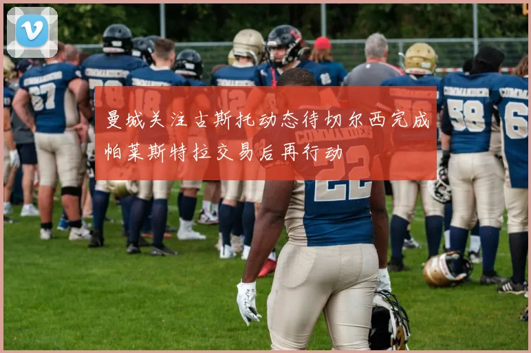 曼城关注古斯托动态待切尔西完成帕莱斯特拉交易后再行动