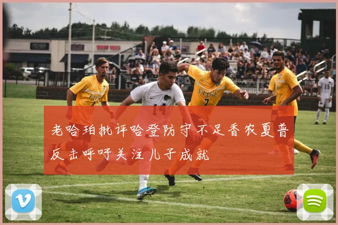 老哈珀批评哈登防守不足香农夏普反击呼吁关注儿子成就